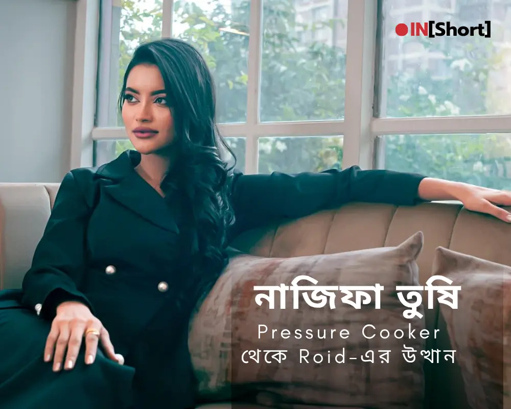 নাজিফা তুষি: Pressure Cooker থেকে Roid-এর উত্থান